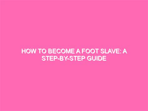 The owner and the toy are always the same age and age at the same rate. . How to become a foot slave